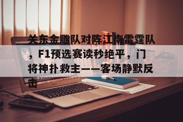关东金雕队对阵江南雷霆队，F1预选赛读秒绝平，门将神扑救主——客场静默反击的简单介绍